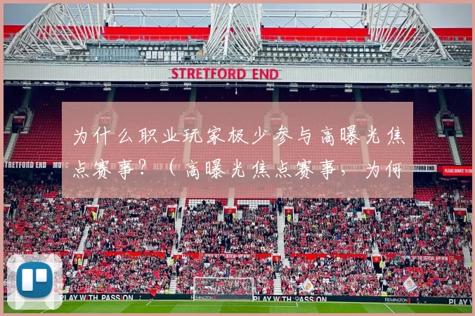 为什么职业玩家极少参与高曝光焦点赛事？（高曝光焦点赛事，为何难见职业选手身影？）