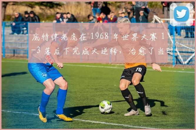 底特律老虎在 1968 年世界大赛 1-3 落后下完成大逆转，治愈了当时动荡的底特律城