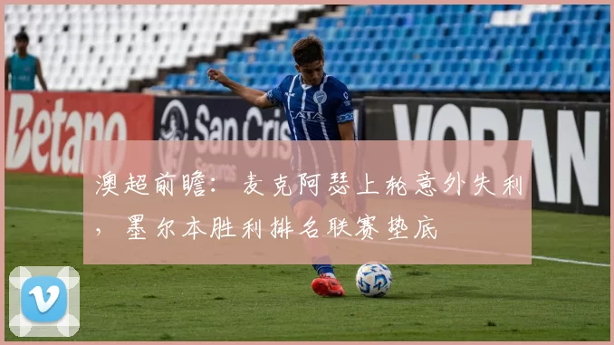 澳超前瞻：麦克阿瑟上轮意外失利，墨尔本胜利排名联赛垫底