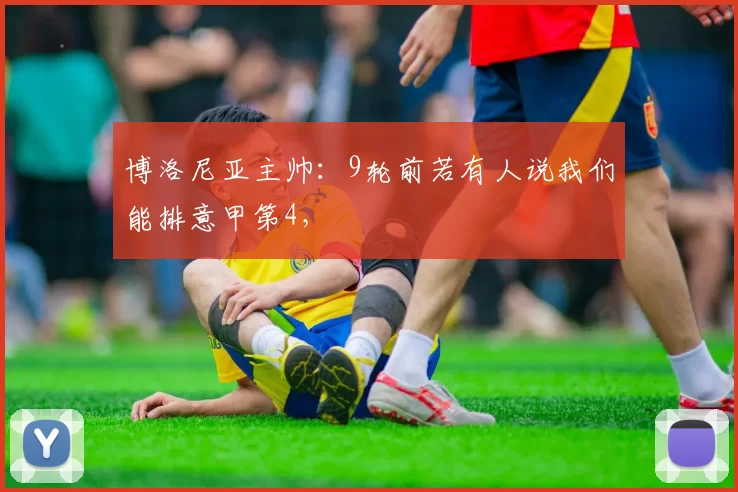 博洛尼亚主帅：9轮前若有人说我们能排意甲第4，