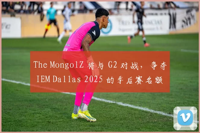 The MongolZ 将与 G2 对战，争夺 IEM Dallas 2025 的季后赛名额