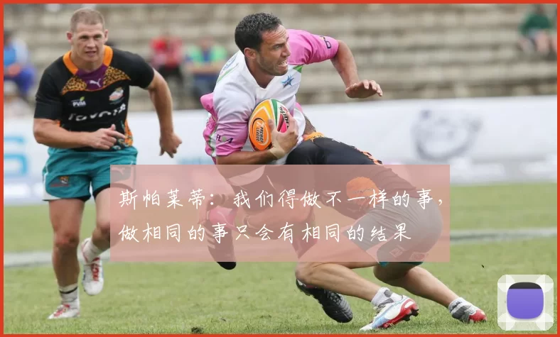 斯帕莱蒂：我们得做不一样的事，做相同的事只会有相同的结果