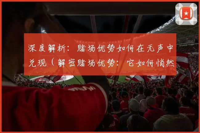 深度解析：赌场优势如何在无声中兑现（解密赌场优势：它如何悄然变现）