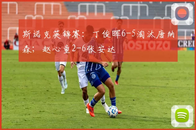 斯诺克英锦赛：丁俊晖6-5淘汰唐纳森；赵心童2-6张安达