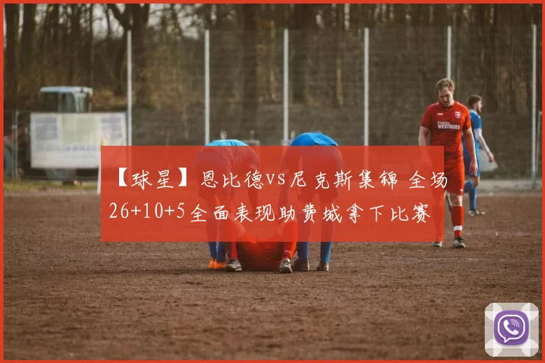 【球星】恩比德vs尼克斯集锦 全场26+10+5全面表现助费城拿下比赛