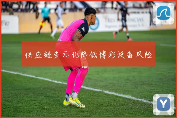 供应链多元化降低博彩设备风险
