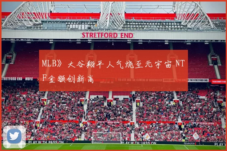 MLB》大谷翔平人气烧至元宇宙 NTF金额创新高