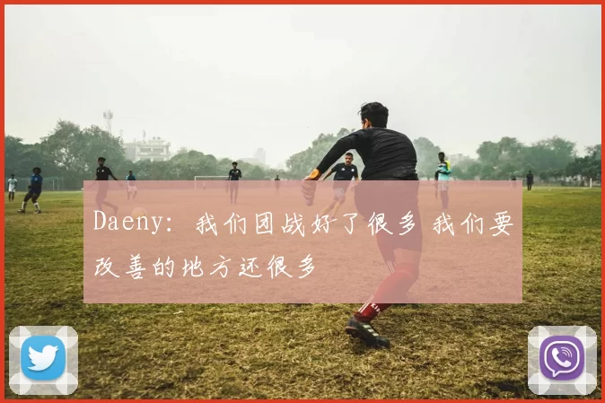 Daeny：我们团战好了很多 我们要改善的地方还很多