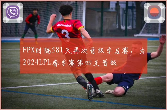 FPX时隔581天再次晋级季后赛，为2024LPL春季赛第四支晋级
