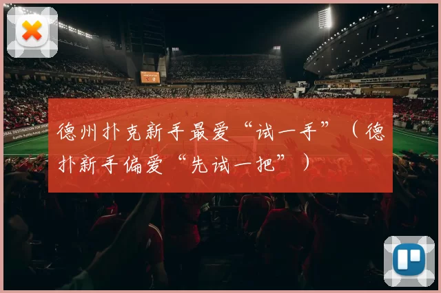 德州扑克新手最爱“试一手”（德扑新手偏爱“先试一把”）