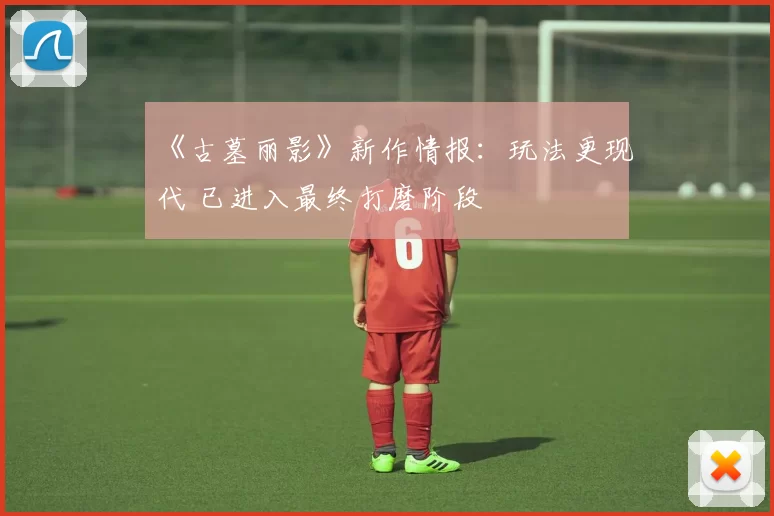 《古墓丽影》新作情报：玩法更现代 已进入最终打磨阶段
