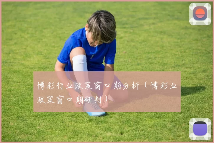 博彩行业政策窗口期分析（博彩业政策窗口期研判）