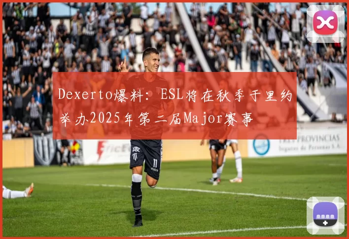 Dexerto爆料：ESL将在秋季于里约举办2025年第二届Major赛事