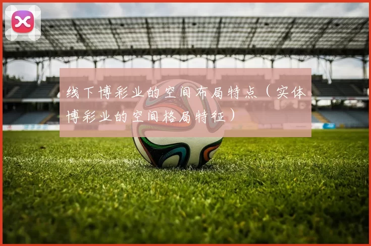 线下博彩业的空间布局特点（实体博彩业的空间格局特征）