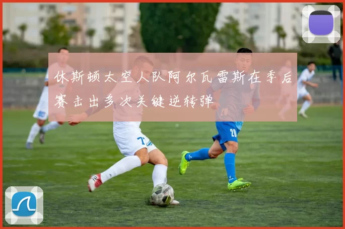 休斯顿太空人队阿尔瓦雷斯在季后赛击出多次关键逆转弹