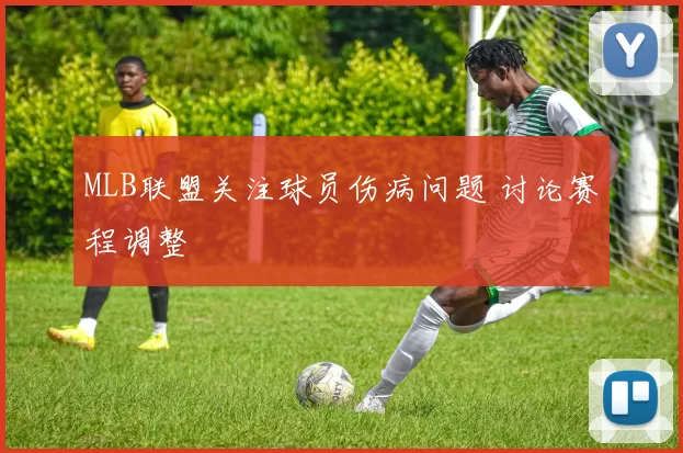 MLB联盟关注球员伤病问题 讨论赛程调整