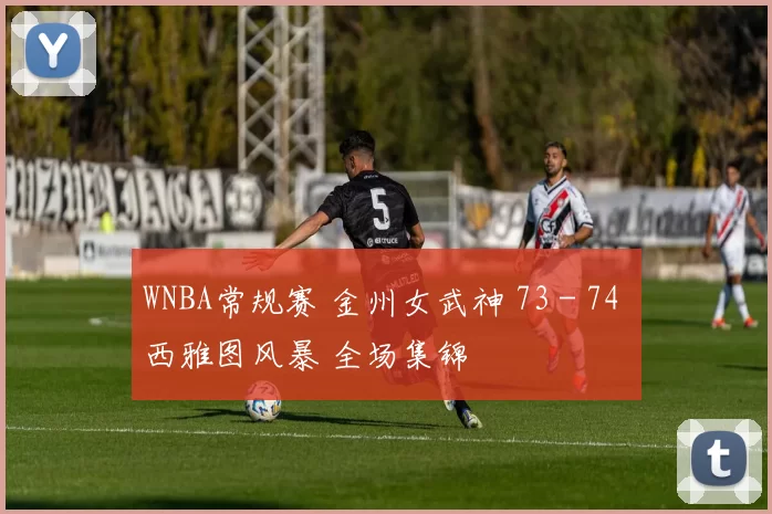 WNBA常规赛 金州女武神 73 - 74 西雅图风暴 全场集锦