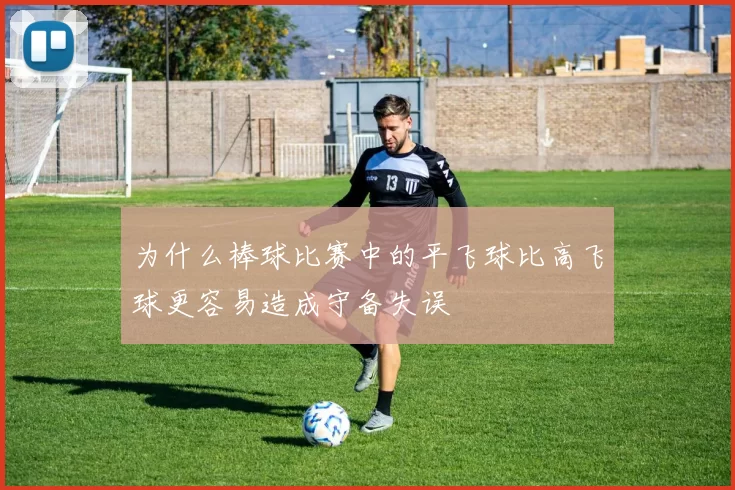 为什么棒球比赛中的平飞球比高飞球更容易造成守备失误