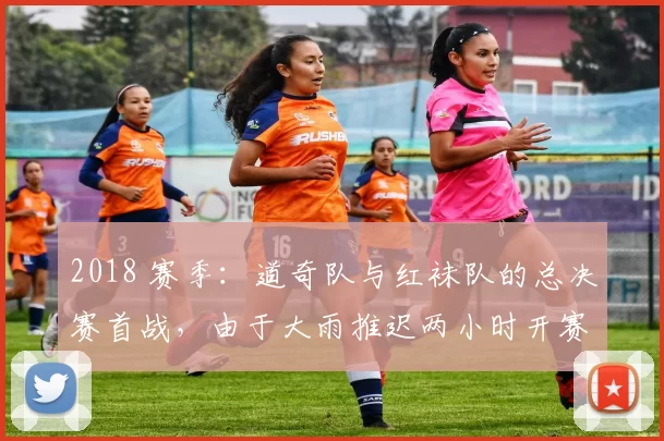 2018 赛季：道奇队与红袜队的总决赛首战，由于大雨推迟两小时开赛
