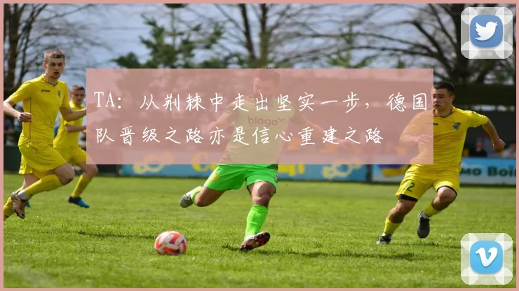 TA：从荆棘中走出坚实一步，德国队晋级之路亦是信心重建之路