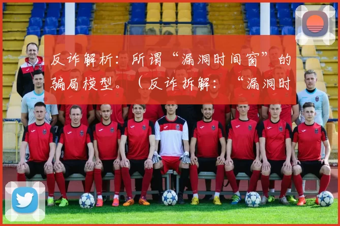 反诈解析：所谓“漏洞时间窗”的骗局模型。（反诈拆解：“漏洞时间窗”骗局背后的运作机制）