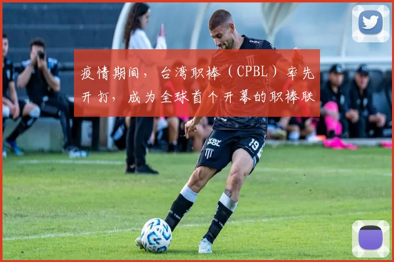 疫情期间，台湾职棒（CPBL）率先开打，成为全球首个开幕的职棒联赛
