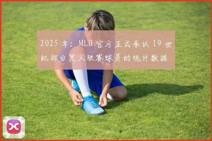 2025 年：MLB 官方正式承认 19 世纪部分黑人联赛球员的统计数据