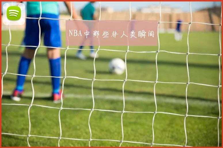 NBA中那些非人类瞬间