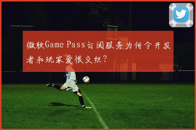 微软Game Pass订阅服务为何令开发者和玩家爱恨交织？