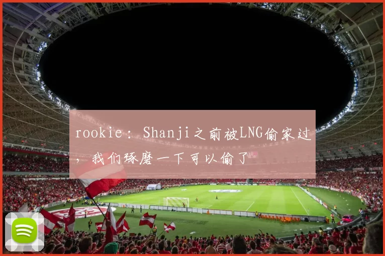 rookie ：Shanji之前被LNG偷家过，我们琢磨一下可以偷了