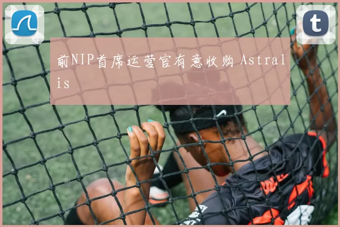 前NIP首席运营官有意收购 Astralis