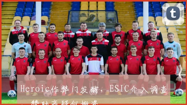 Heroic作弊门发酵，ESIC介入调查，赞助商疑似撤资