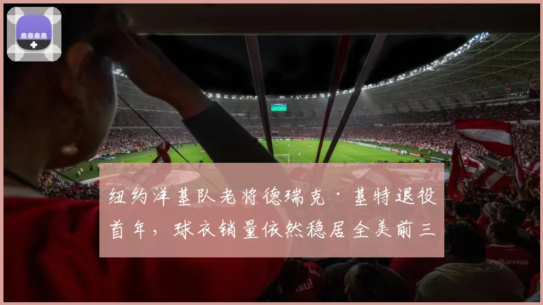 纽约洋基队老将德瑞克·基特退役首年，球衣销量依然稳居全美前三