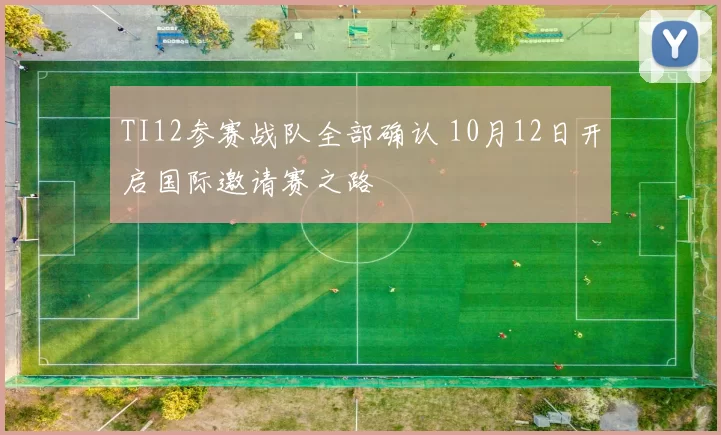TI12参赛战队全部确认 10月12日开启国际邀请赛之路