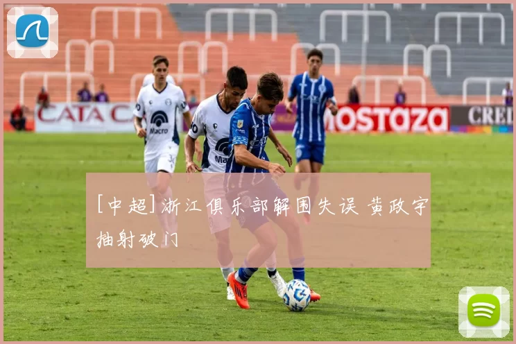 [中超]浙江俱乐部解围失误 黄政宇抽射破门