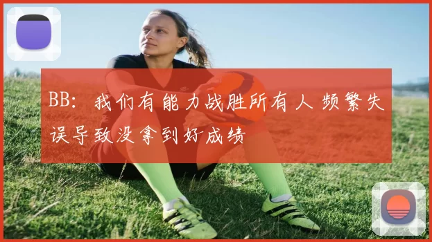 BB：我们有能力战胜所有人 频繁失误导致没拿到好成绩