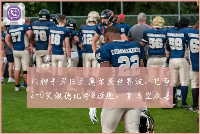 门神手刃旧主奥尔莫世界波，巴萨2-0笑傲德比夺8连胜，皇马空欢喜