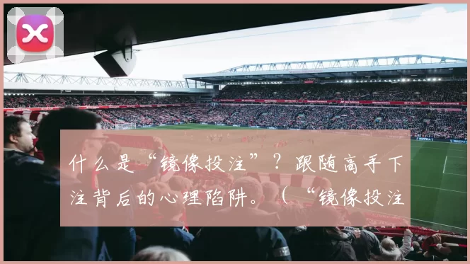 什么是“镜像投注”？跟随高手下注背后的心理陷阱。（“镜像投注”是什么？揭开盲目跟投高手的心理误区）