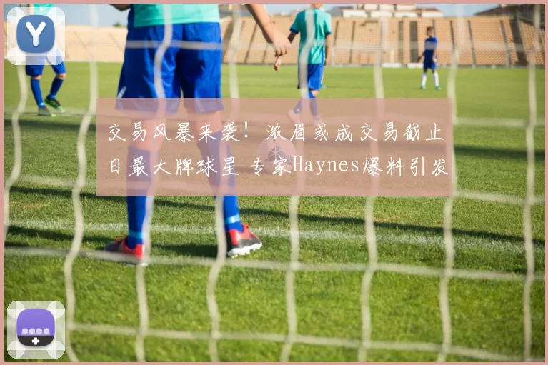 交易风暴来袭！浓眉或成交易截止日最大牌球星 专家Haynes爆料引发联盟震动