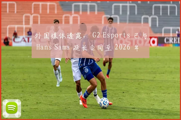 外国媒体透露， G2 Esports 已与 Hans Sama 延长合同至 2026 年