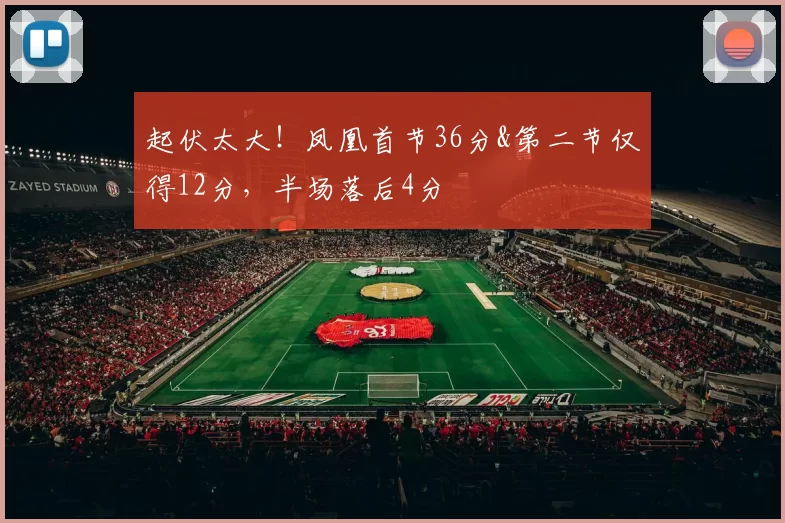 起伏太大！凤凰首节36分&第二节仅得12分，半场落后4分