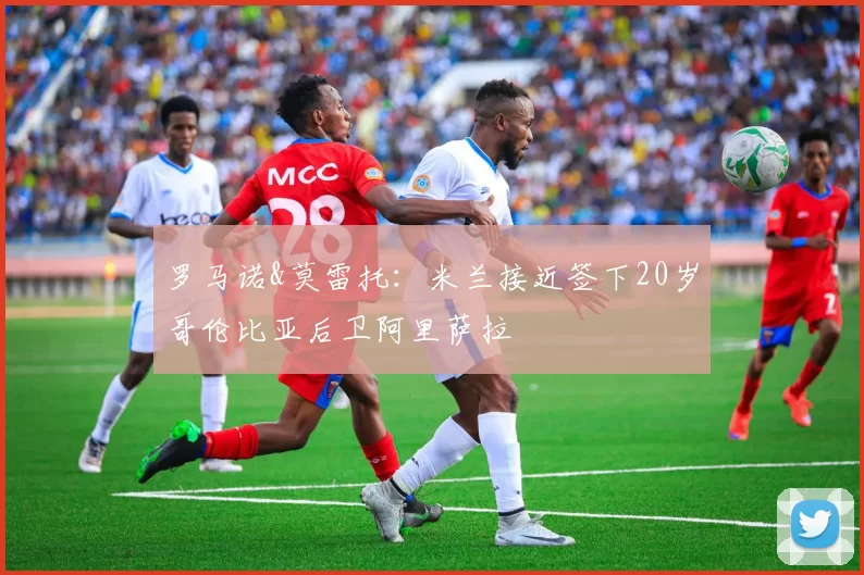 罗马诺&莫雷托：米兰接近签下20岁哥伦比亚后卫阿里萨拉