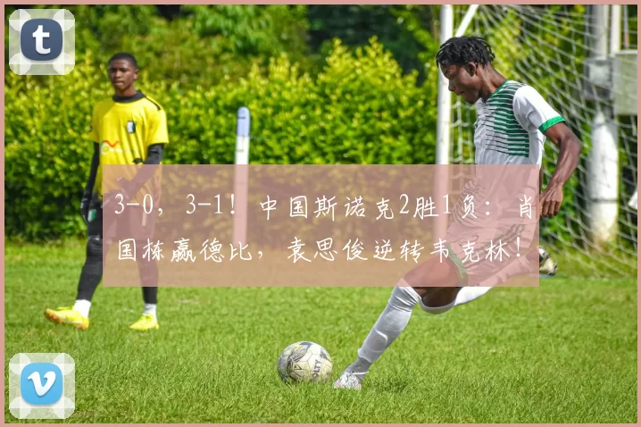 3-0，3-1！中国斯诺克2胜1负：肖国栋赢德比，袁思俊逆转韦克林！