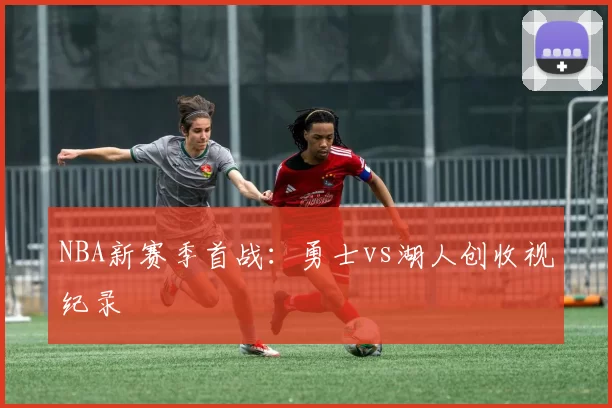 NBA新赛季首战：勇士vs湖人创收视纪录