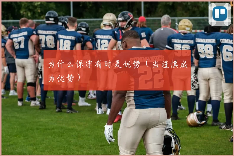 为什么保守有时是优势（当谨慎成为优势）