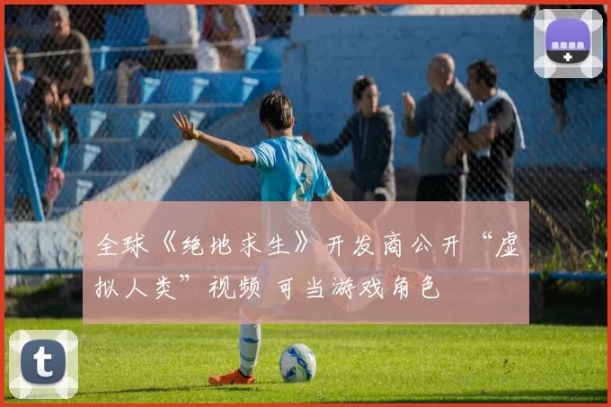 全球《绝地求生》开发商公开“虚拟人类”视频 可当游戏角色