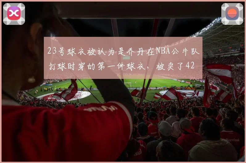 23号球衣被认为是乔丹在NBA公牛队打球时穿的第一件球衣，被卖了421.5万美元