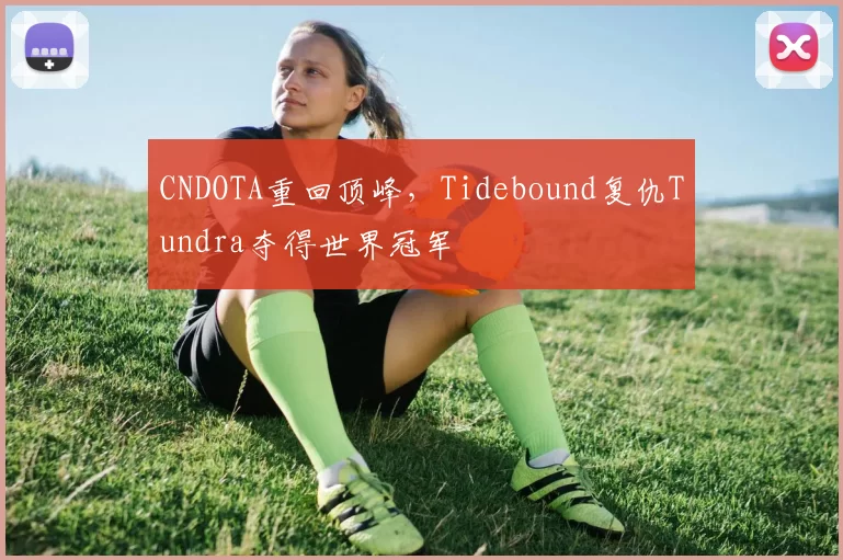 CNDOTA重回顶峰，Tidebound复仇Tundra夺得世界冠军