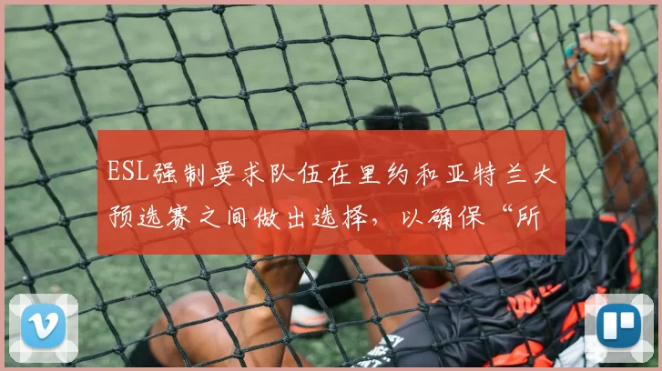 ESL强制要求队伍在里约和亚特兰大预选赛之间做出选择，以确保“所有参与者的公平性”