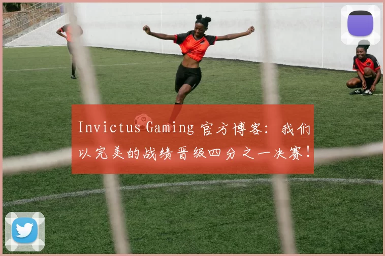 Invictus Gaming 官方博客：我们以完美的战绩晋级四分之一决赛！继续加油！